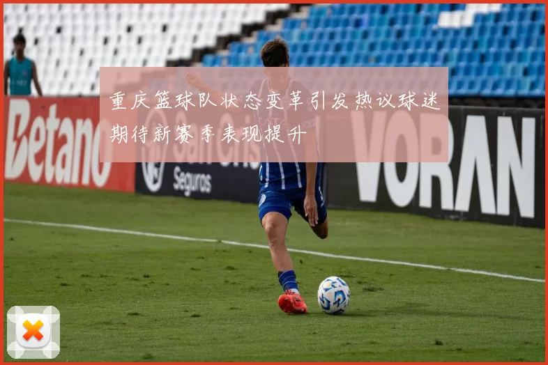 重庆篮球队状态变革引发热议球迷期待新赛季表现提升