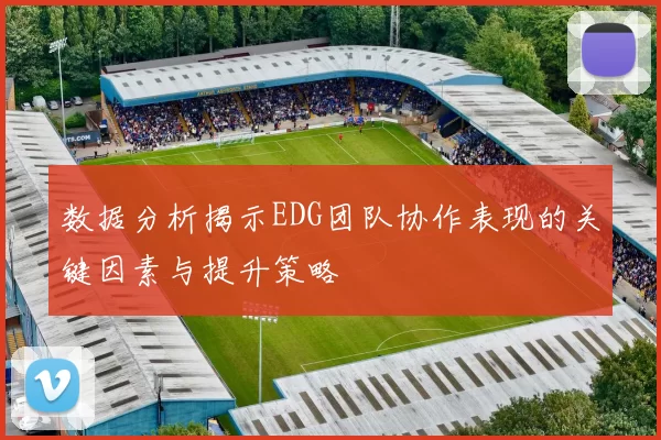 数据分析揭示EDG团队协作表现的关键因素与提升策略