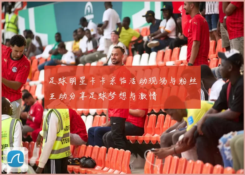 足球明星卡卡亲临活动现场与粉丝互动分享足球梦想与激情