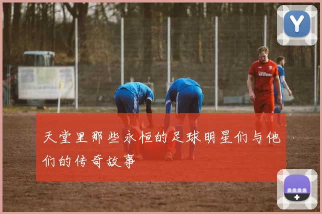 天堂里那些永恒的足球明星们与他们的传奇故事