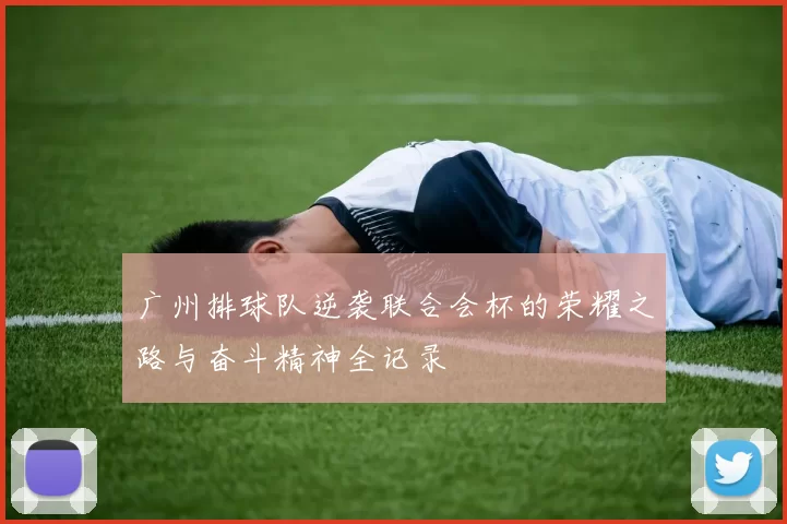 广州排球队逆袭联合会杯的荣耀之路与奋斗精神全记录