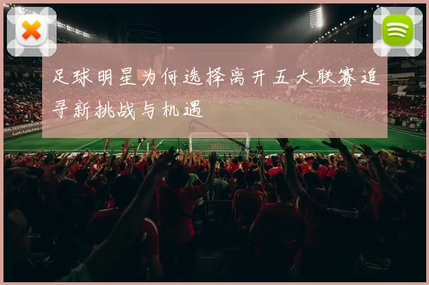 足球明星为何选择离开五大联赛追寻新挑战与机遇