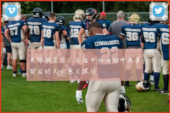 足球明星在广东话中如何称呼及其背后的文化意义探讨