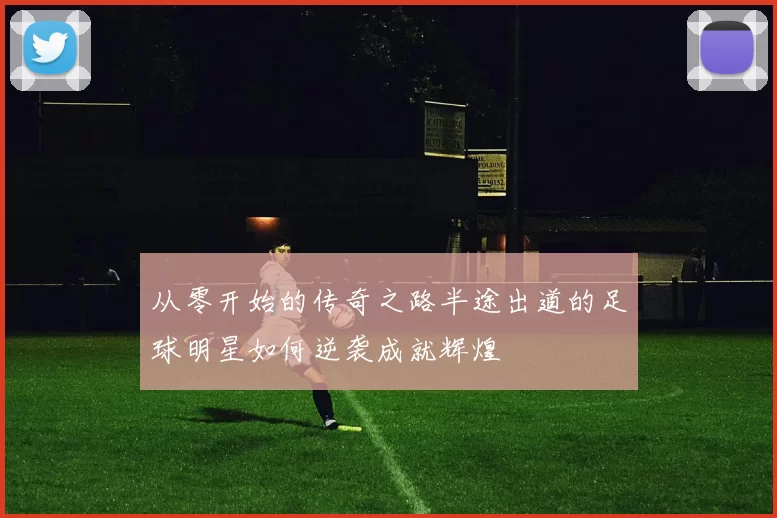 从零开始的传奇之路半途出道的足球明星如何逆袭成就辉煌