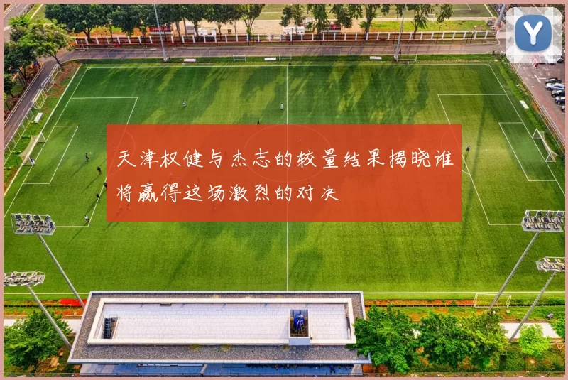天津权健与杰志的较量结果揭晓谁将赢得这场激烈的对决