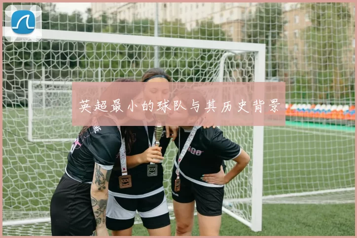 英超最小的球队与其历史背景