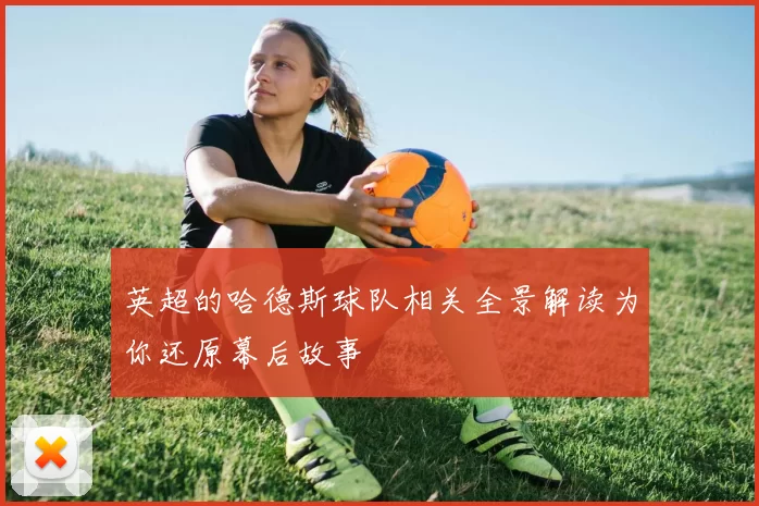 英超的哈德斯球队相关全景解读为你还原幕后故事