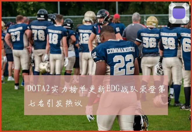 DOTA2实力榜单更新EDG战队荣登第七名引发热议