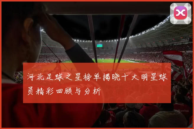河北足球之星榜单揭晓十大明星球员精彩回顾与分析