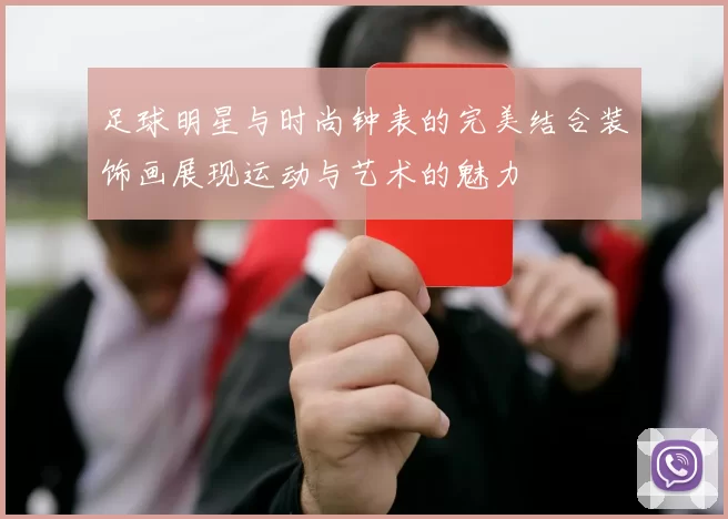 足球明星与时尚钟表的完美结合装饰画展现运动与艺术的魅力