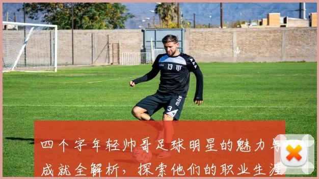四个字年轻帅哥足球明星的魅力与成就全解析，探索他们的职业生涯与个人风采