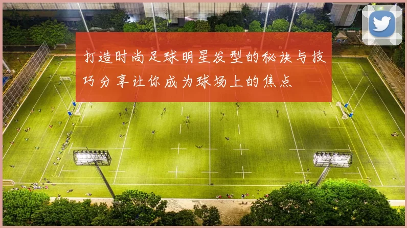 打造时尚足球明星发型的秘诀与技巧分享让你成为球场上的焦点