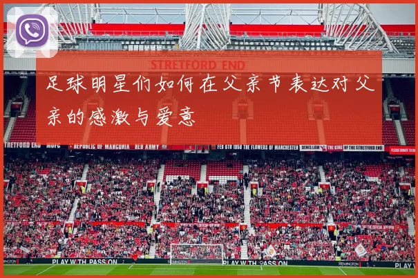 足球明星们如何在父亲节表达对父亲的感激与爱意