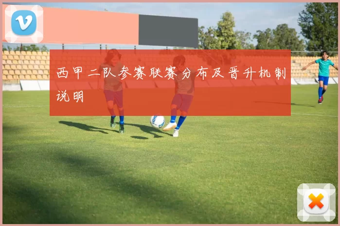 西甲二队参赛联赛分布及晋升机制说明