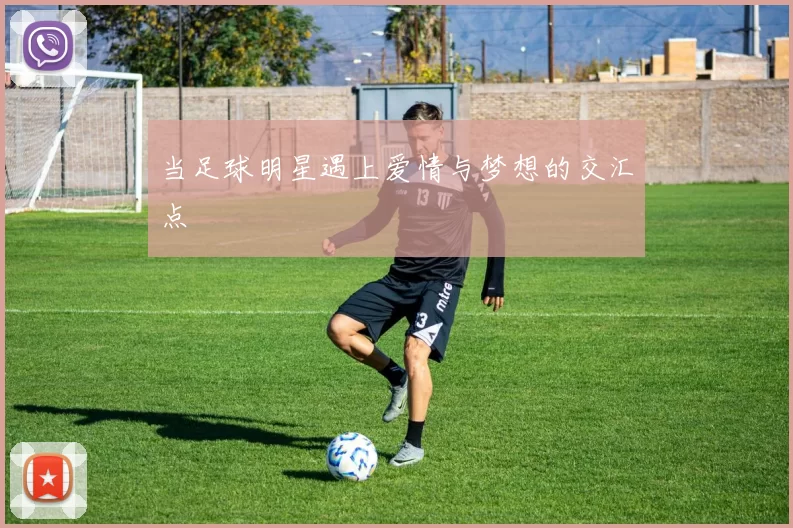 当足球明星遇上爱情与梦想的交汇点