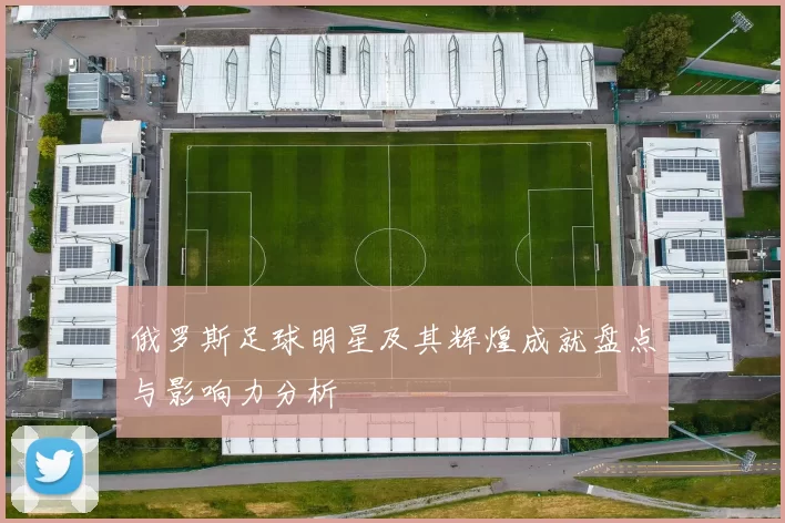 俄罗斯足球明星及其辉煌成就盘点与影响力分析