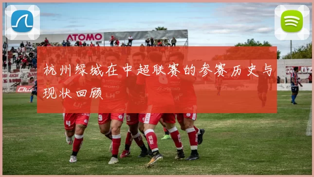 杭州绿城在中超联赛的参赛历史与现状回顾