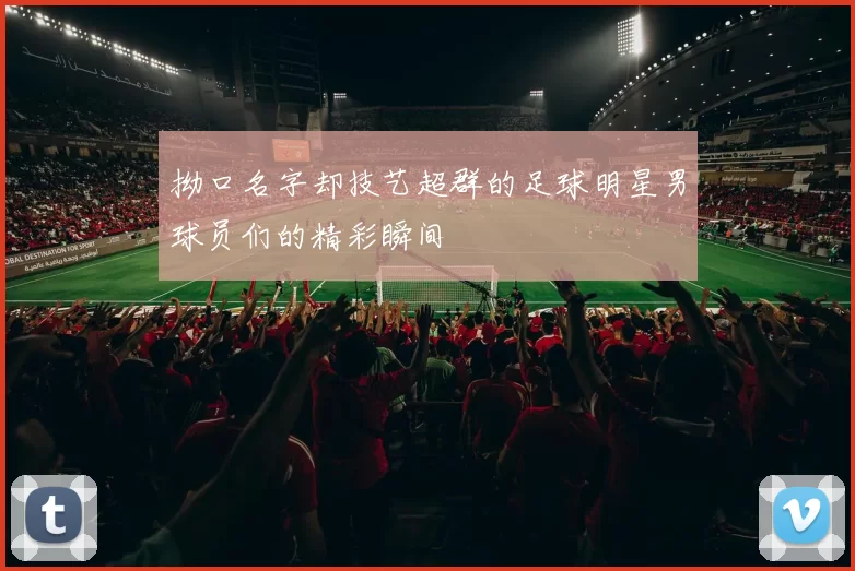 拗口名字却技艺超群的足球明星男球员们的精彩瞬间