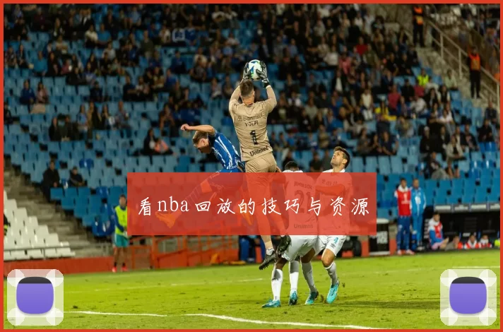 看nba回放的技巧与资源