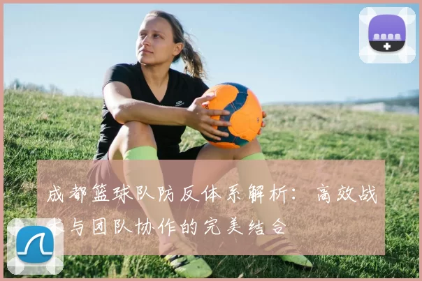 成都篮球队防反体系解析：高效战术与团队协作的完美结合