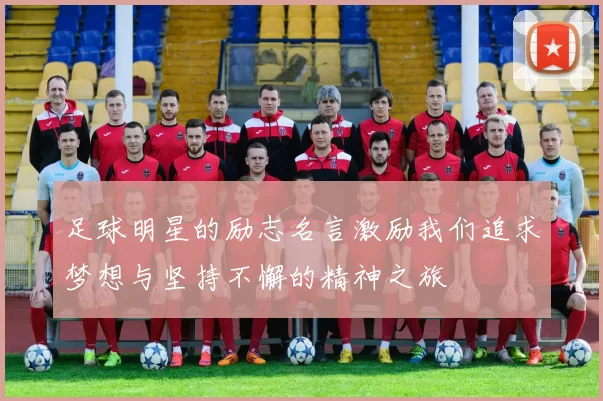 足球明星的励志名言激励我们追求梦想与坚持不懈的精神之旅