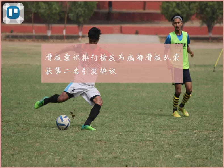 滑板意识排行榜发布成都滑板队荣获第二名引发热议