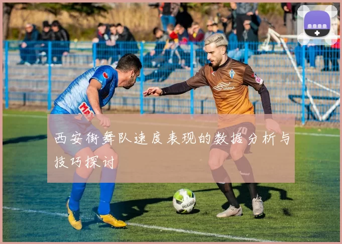西安街舞队速度表现的数据分析与技巧探讨