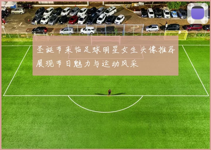 圣诞节来临足球明星女生头像推荐展现节日魅力与运动风采
