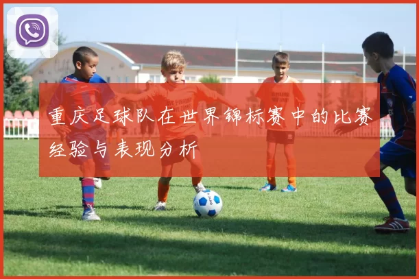 重庆足球队在世界锦标赛中的比赛经验与表现分析