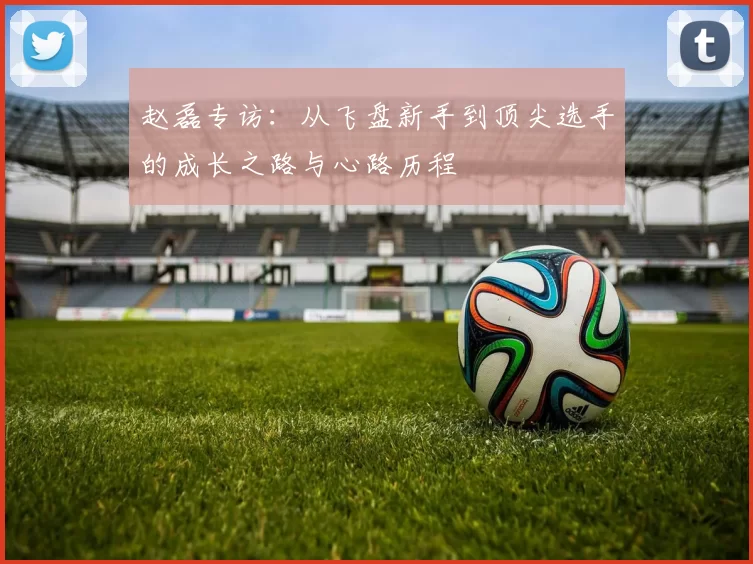 赵磊专访：从飞盘新手到顶尖选手的成长之路与心路历程