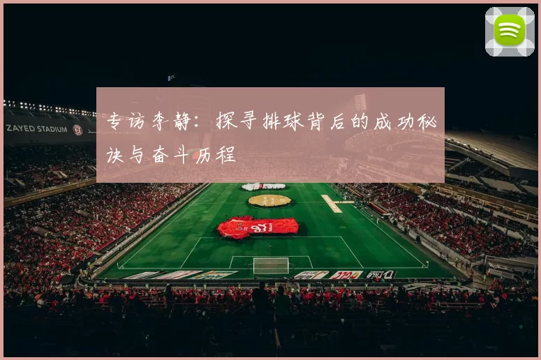 专访李静：探寻排球背后的成功秘诀与奋斗历程