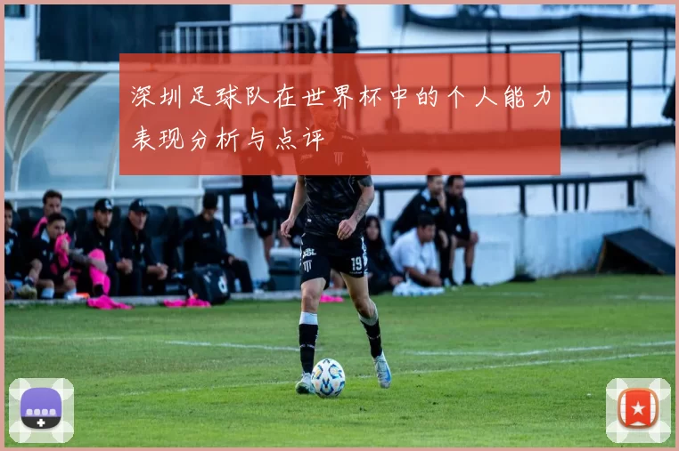 深圳足球队在世界杯中的个人能力表现分析与点评