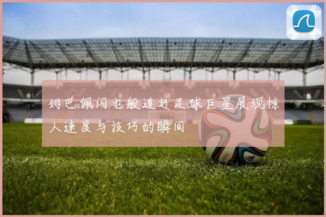 姆巴佩闪电般追赶足球巨星展现惊人速度与技巧的瞬间