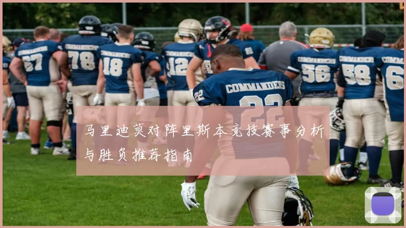 马里迪莫对阵里斯本竞技赛事分析与胜负推荐指南