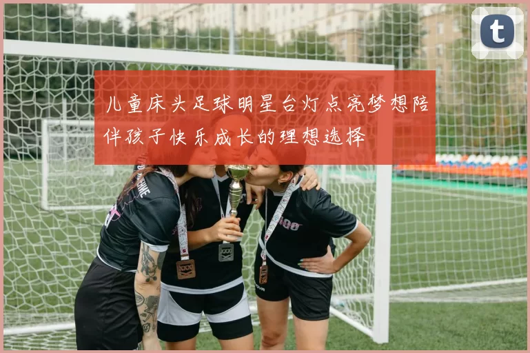 儿童床头足球明星台灯点亮梦想陪伴孩子快乐成长的理想选择