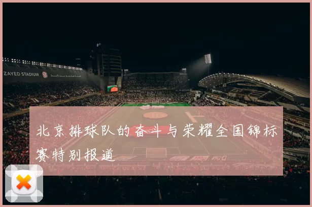 北京排球队的奋斗与荣耀全国锦标赛特别报道