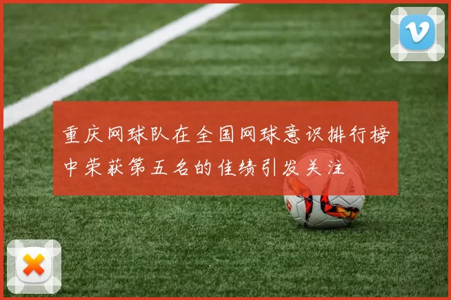 重庆网球队在全国网球意识排行榜中荣获第五名的佳绩引发关注