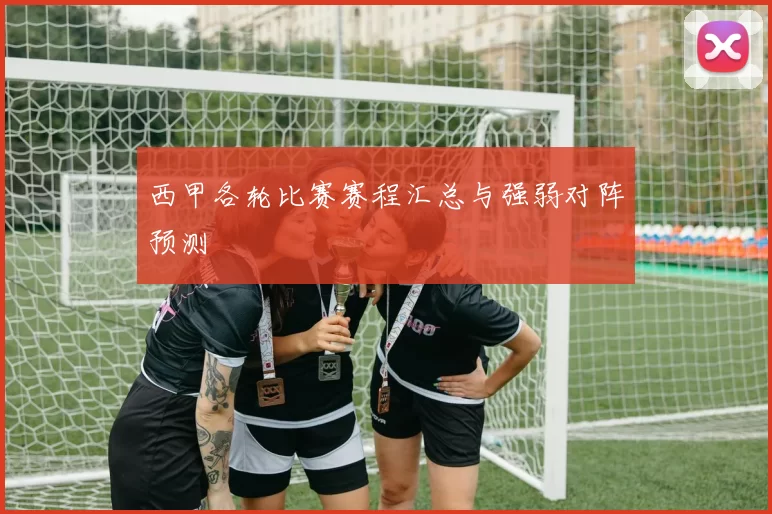 西甲各轮比赛赛程汇总与强弱对阵预测