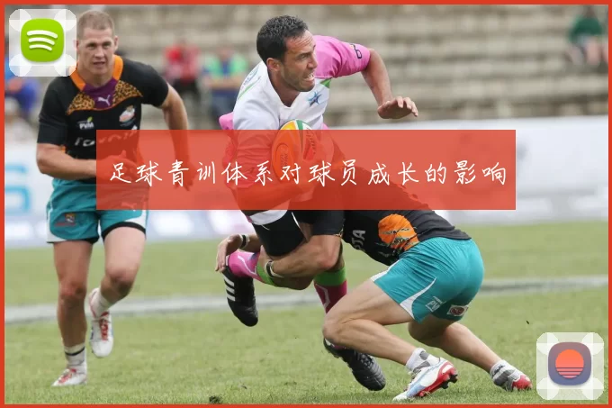 足球青训体系对球员成长的影响
