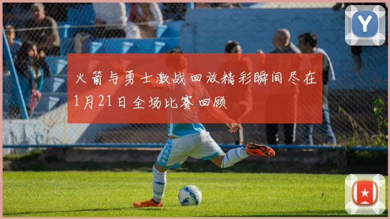 火箭与勇士激战回放精彩瞬间尽在1月21日全场比赛回顾
