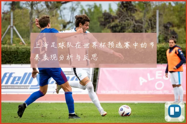 上海足球队在世界杯预选赛中的节奏表现分析与反思