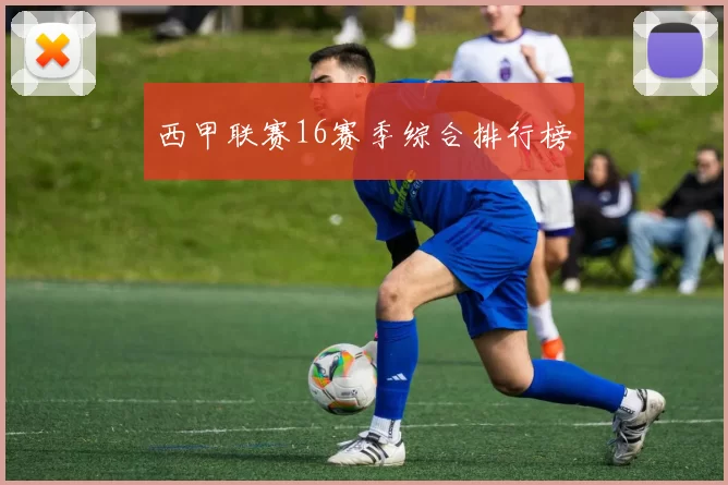 西甲联赛16赛季综合排行榜