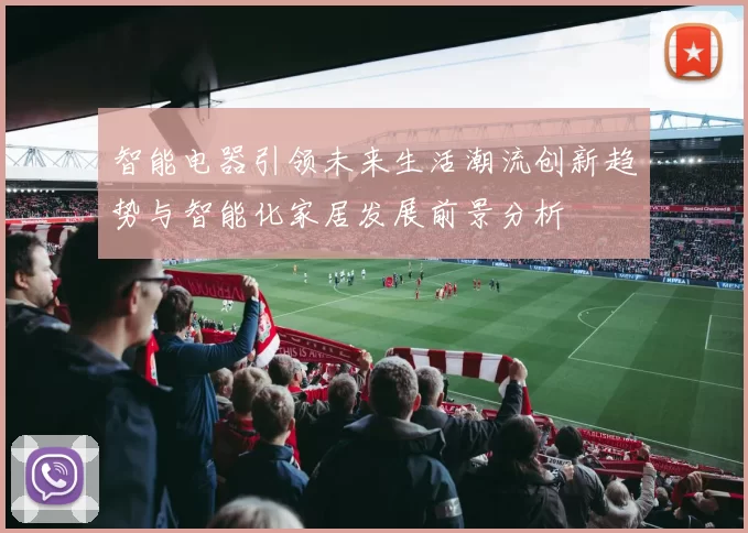 智能电器引领未来生活潮流创新趋势与智能化家居发展前景分析