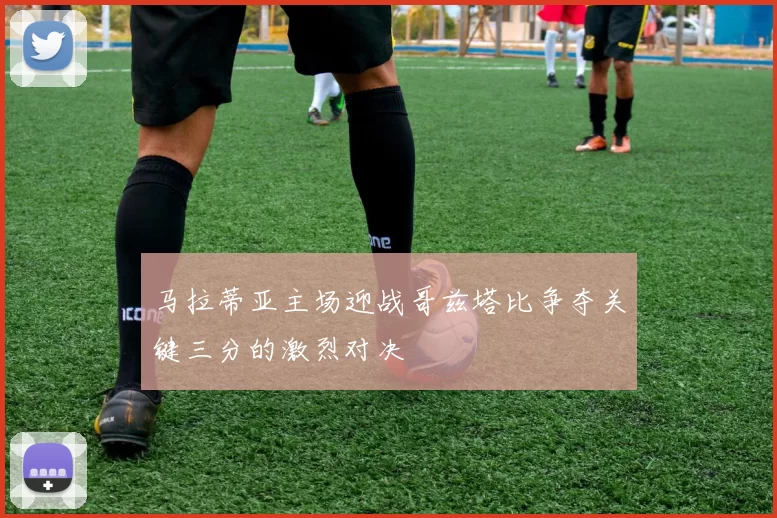马拉蒂亚主场迎战哥兹塔比争夺关键三分的激烈对决
