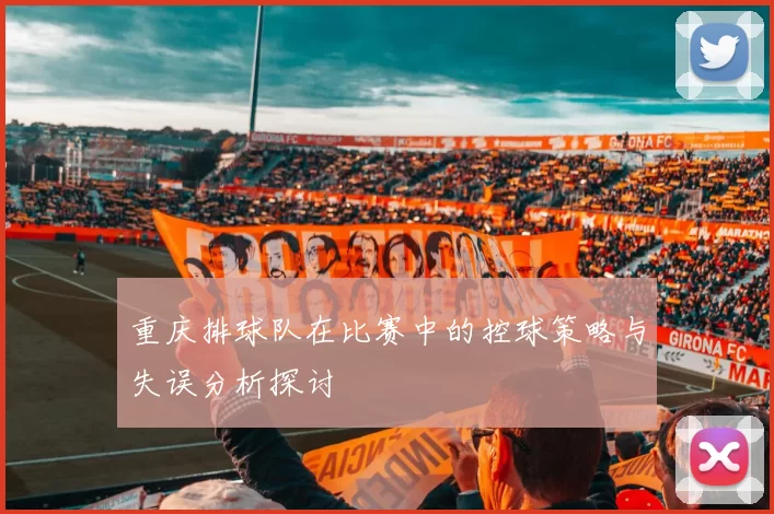 重庆排球队在比赛中的控球策略与失误分析探讨
