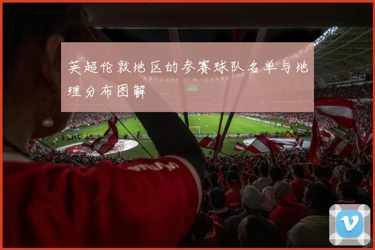 英超伦敦地区的参赛球队名单与地理分布图解