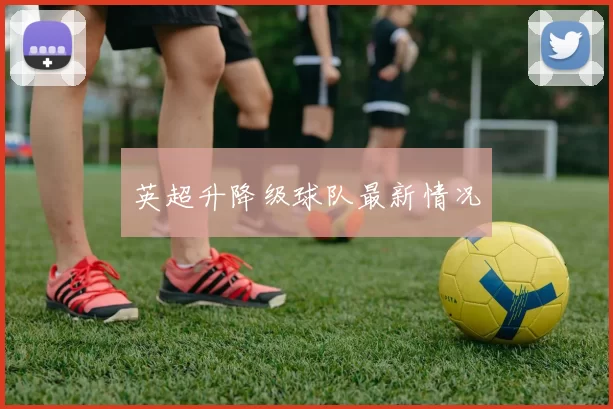 英超升降级球队最新情况