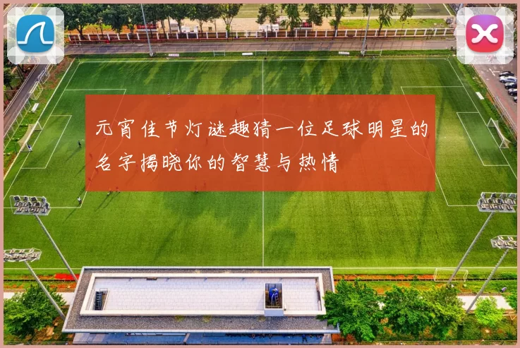 元宵佳节灯谜趣猜一位足球明星的名字揭晓你的智慧与热情