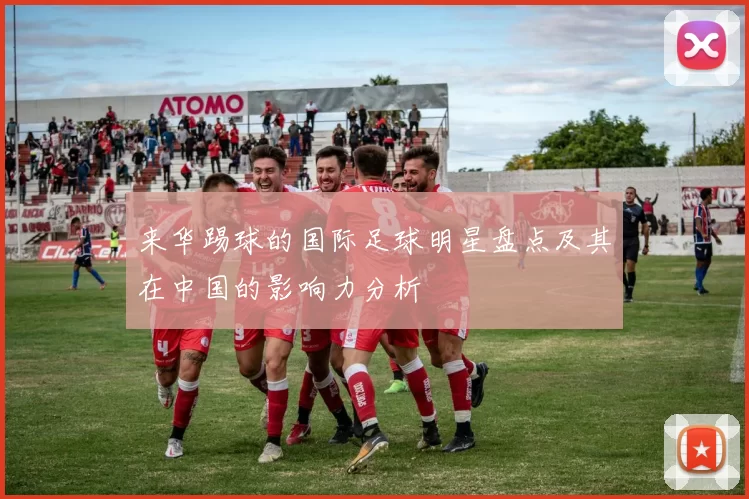 来华踢球的国际足球明星盘点及其在中国的影响力分析