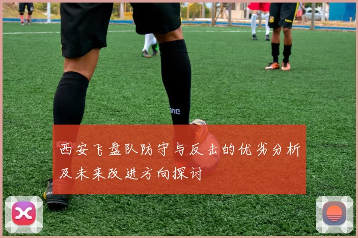西安飞盘队防守与反击的优劣分析及未来改进方向探讨